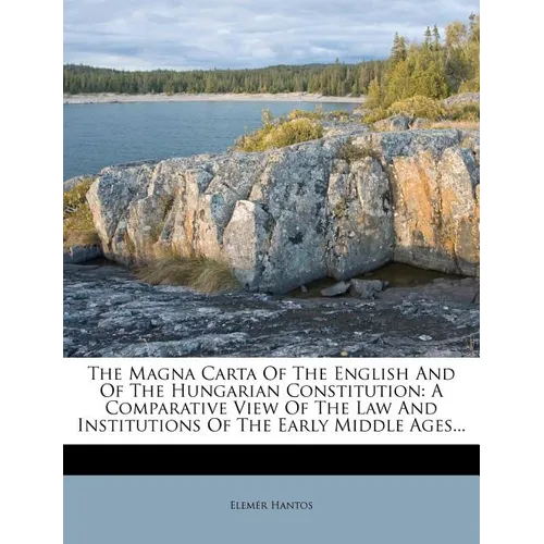The Magna Carta of the English and of the Hungarian Constitution: A Comparative View of the Law and Institutions of the Early Middle Ages... - Paperback