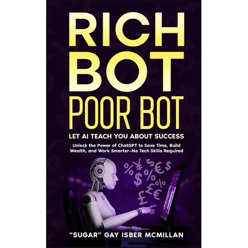 Rich Bot Poor Bot, Let AI Teach You About Success with the Ease of ChatGPT for Entrepreneurs, Beginners and Professionals: Unlock the Power of ChatGPT - Paperback