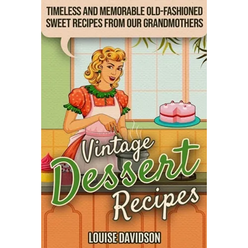 Vintage Dessert Recipes: Timeless and Memorable Old-Fashioned Sweet Recipes from Our Grandmothers - Paperback