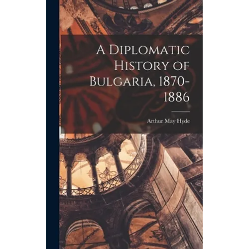A Diplomatic History of Bulgaria, 1870-1886 - Hardcover