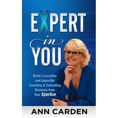 Expert in You: Build a Lucrative and Impactful Coaching & Consulting Business from Your Xpertise - Paperback