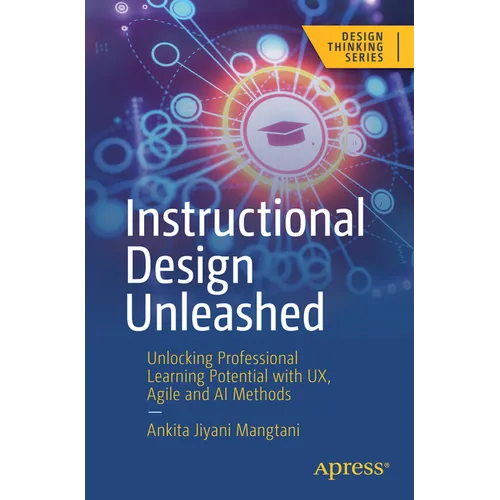 Instructional Design Unleashed: Unlocking Professional Learning Potential with Ux, Agile and AI Methods