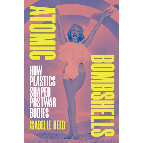 Atomic Bombshells: How Plastics Shaped Postwar Bodies - Hardcover