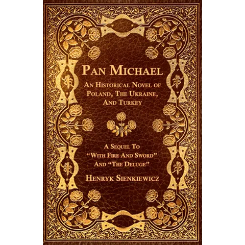 Pan Michael - An Historical Novel of Poland, The Ukraine, And Turkey. A Sequel To 