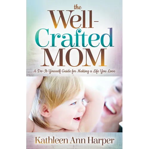The Well-Crafted Mom: A Do-It-Yourself Guide for Making a Life You Love - Paperback