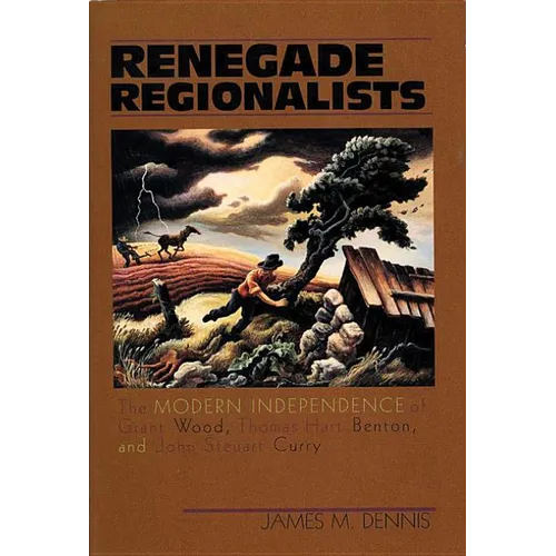 Renegade Regionalists: The Modern Independence of Grant Wood, Thomas Hart Benton, and John Steuart Curry - Paperback