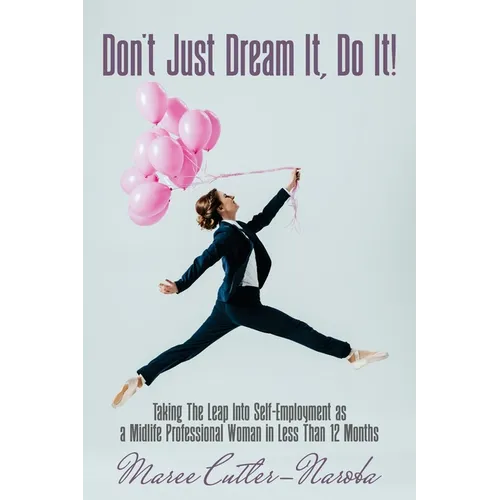 Don't Just Dream It, Do It!: Taking The Leap Into Self-Employment as a Midlife Professional Woman in Less Than 12 Months - Paperback