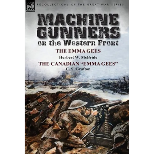 Machine Gunners on the Western Front: The Emma Gees by Herbert W. McBride & the Canadian Emma Gees by C. S. Grafton - Hardcover