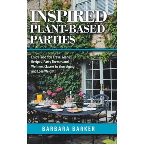 Inspired Plant-Based Parties: Enjoy Food You Crave, Menus, Recipes, Party Themes and Wellness Classes to Slow Aging and Lose Weight - Hardcover