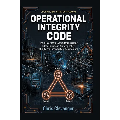 Operational Integrity Code: The 3P Diagnostic System for Eliminating Hidden Failure and Restoring Safety, Quality, and Productivity in Manufacturing - Paperback