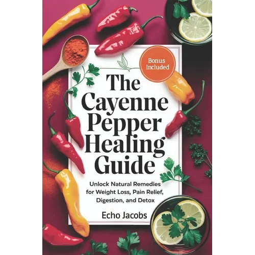 The Cayenne Pepper Healing Guide: Unlock Natural Remedies for Weight Loss, Pain Relief, Digestion and Detox - Paperback
