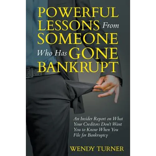Powerful Lessons Someone Who Has Gone Bankrupt: An Insider Report on What Your Creditors Don't Want You to Know When You File for Bankruptcy