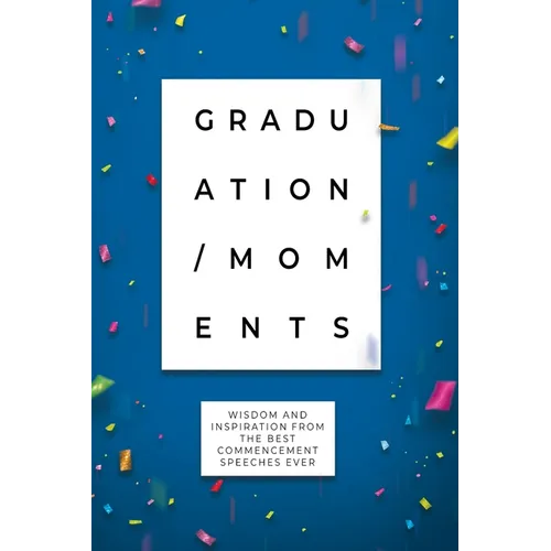 Graduation Moments: Wisdom and Inspiration from the Best Commencement Speeches Ever - Paperback