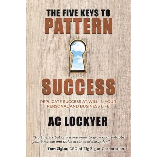 The Five Keys to Pattern Success: Replicate Success at Will in Your Personal and Business Life - Paperback