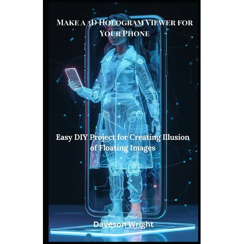 Make a 3D Hologram Viewer for Your Phone: Easy DIY Project for Creating Illusion of Floating Images - Paperback