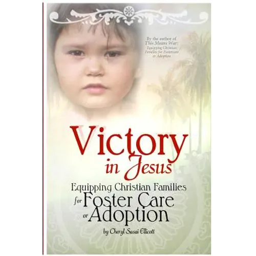 Victory in Jesus: Equipping Christian Families for Foster Care or Adoption - Paperback