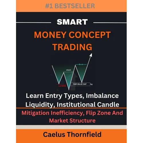 Smart Money Concept Trading: Learn Entry Types, Imbalance, Liquidity, Institutional Candle, Mitigation Inefficiency, Flip Zone And Market Structure - Paperback