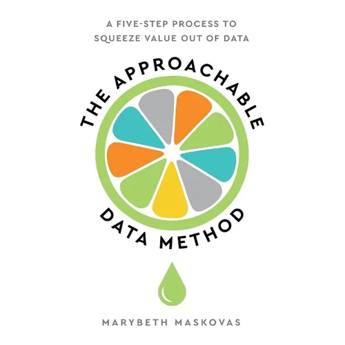 The Approachable Data Method: A Five-Step Process To Squeeze Value Out Of Data - Paperback