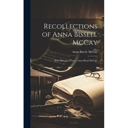 Recollections of Anna Bissell McCay: With Historical Data / Anna Bissel McCay. - Hardcover