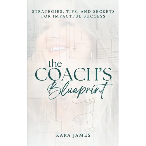 The Coach's Blueprint: Strategies, Tips, and Secrets for Impactful Success - Paperback