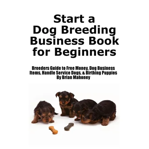 Start a Dog Breeding Business Book for Beginners: Breeders Guide to Free Money, Dog Business Items, Handle Service Dogs, & Birthing Puppies - Paperback