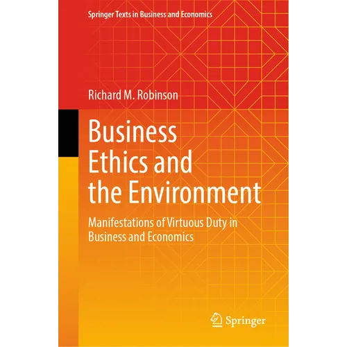 Business Ethics and the Environment: Manifestations of Virtuous Duty in Business and Economics - Hardcover