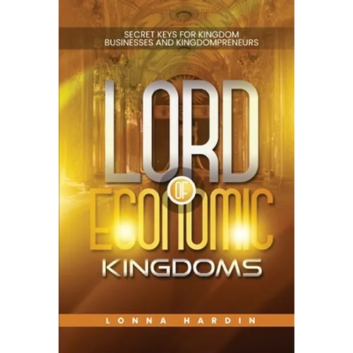 Lord of Economic Kingdoms: Secret Keys For Kingdom Business and Kingdompreneurs - Paperback