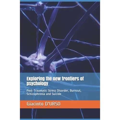 Exploring the new frontiers of psychology: Post-Traumatic Stress Disorder, Burnout, Schizophrenia and Suicide - Paperback