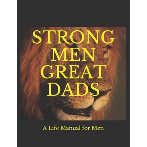 Strong Men Great Dads: A Personal Life Manual For Men - Paperback