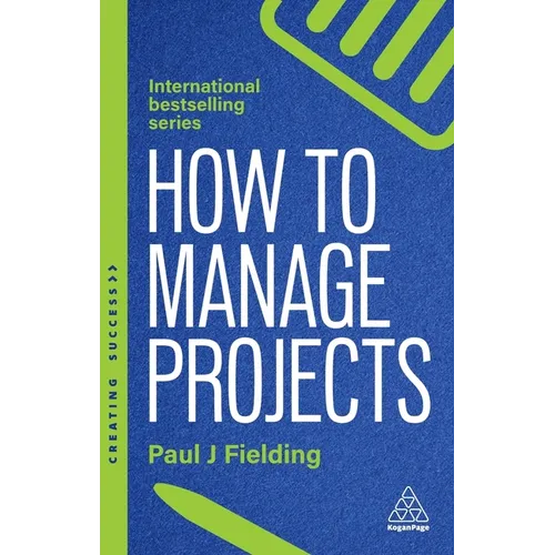 How to Manage Projects: Essential Project Management Skills to Deliver On-Time, On-Budget Results - Paperback