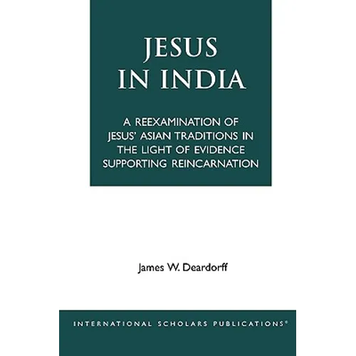 Jesus in India: A Reexamination of Jesus' Asian Traditions in the Light of Evidence Supporting Reincarnation - Paperback