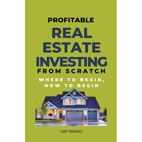 Profitable Real Estate Investing From Scratch: Where To Begin, How To Begin - Paperback