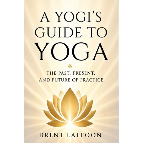 A Yogi's Guide to Yoga: The Past, Present, and Future of Practice - Paperback