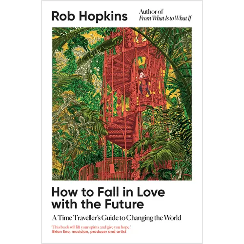 How to Fall in Love with the Future: A Time Traveller's Guide to Changing the World - Hardcover