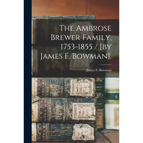 The Ambrose Brewer Family, 1753-1855 / [by James F. Bowman]. - Paperback