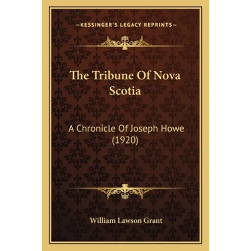 The Tribune Of Nova Scotia: A Chronicle Of Joseph Howe (1920) - Paperback