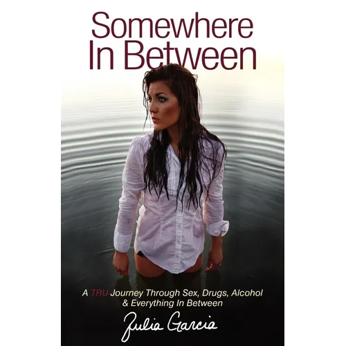 Somewhere in Between: A TRU Journey Through Sex, Drugs, Alcohol & Everything in Between - Paperback