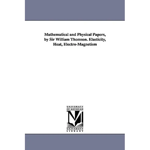 Mathematical and Physical Papers, by Sir William Thomson. Elasticity, Heat, Electro-Magnetism - Paperback