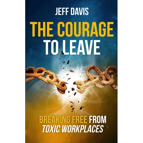 The Courage To Leave: Breaking Free From Toxic Workplaces - Paperback