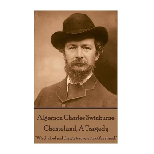 Algernon Charles Swinburne - Chasteland, A Tragedy: ?Wind is lord and change is sovereign of the strand.? - Paperback
