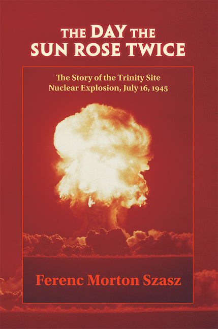 The Day the Sun Rose Twice: The Story of the Trinity Site Nuclear Explosion, July 16, 1945 - Paperback