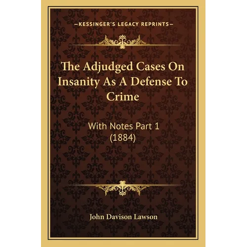 The Adjudged Cases On Insanity As A Defense To Crime: With Notes Part 1 (1884) - Paperback