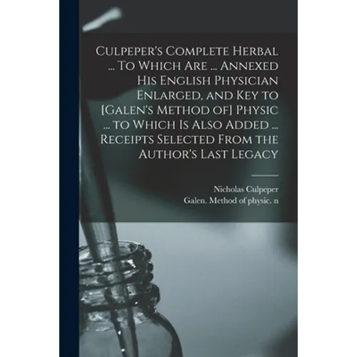 Culpeper's Complete Herbal ... To Which Are ... Annexed His English Physician Enlarged, and Key to [Galen's Method of] Physic ... to Which is Also Add - Paperback