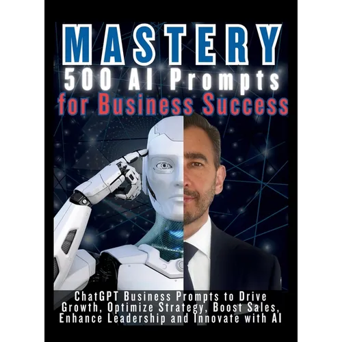 MASTERY 500 AI Prompts for Business Success: ChatGPT Business Prompts to Drive Growth, Optimize Strategy, Boost Sales, Enhance Leadership and Innovate - Hardcover