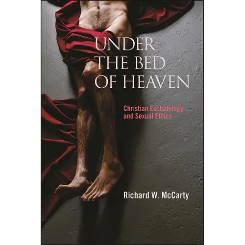 Under the Bed of Heaven: Christian Eschatology and Sexual Ethics - Hardcover