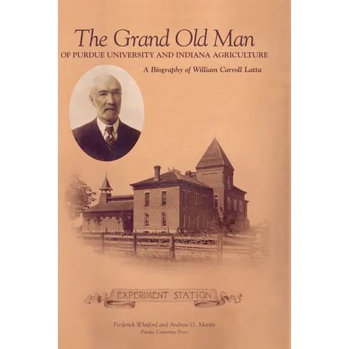 Grand Old Man of Purdue University and Indiana Agriculture: A Biography of William Carol Latta - Hardcover