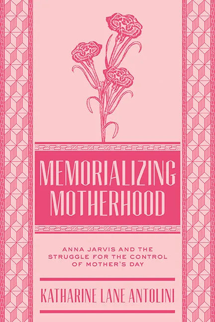 Memorializing Motherhood: Anna Jarvis and the Struggle for Control of Mother's Day Volume 15 - Hardcover