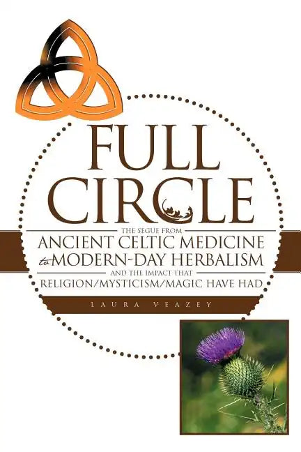 Full Circle: The Segue from Ancient Celtic Medicine to Modern-Day Herbalism and the Impact That Religion/Mysticism/Magic Have Had - Paperback