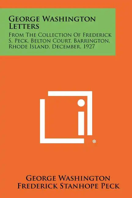 George Washington Letters: From The Collection Of Frederick S. Peck, Belton Court, Barrington, Rhode Island, December, 1927 - Paperback