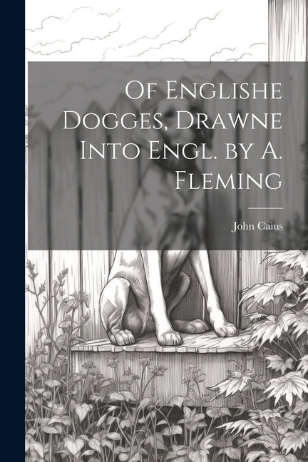 Of Englishe Dogges, Drawne Into Engl. by A. Fleming - Paperback